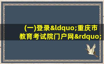 (一)登录“重庆市教育考试院门户网”