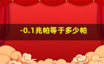 -0.1兆帕等于多少帕