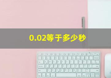 0.02等于多少秒