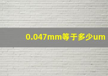 0.047mm等于多少um