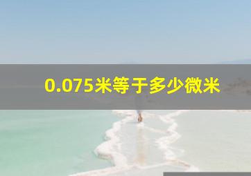 0.075米等于多少微米