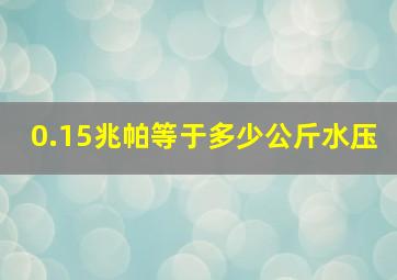 0.15兆帕等于多少公斤水压