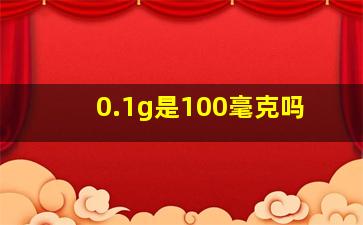 0.1g是100毫克吗