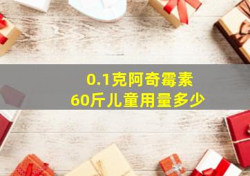 0.1克阿奇霉素60斤儿童用量多少