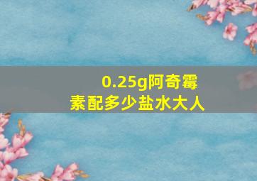 0.25g阿奇霉素配多少盐水大人