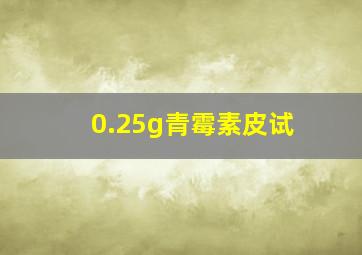 0.25g青霉素皮试