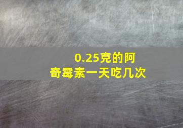 0.25克的阿奇霉素一天吃几次