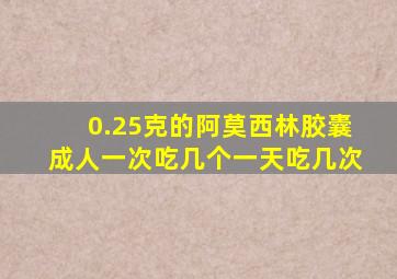 0.25克的阿莫西林胶囊成人一次吃几个一天吃几次