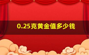 0.25克黄金值多少钱