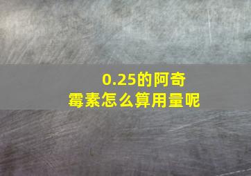 0.25的阿奇霉素怎么算用量呢