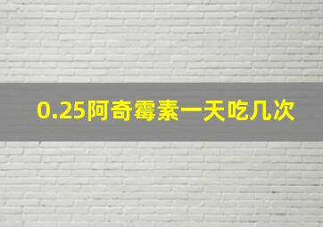 0.25阿奇霉素一天吃几次