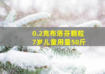 0.2克布洛芬颗粒7岁儿童用量50斤