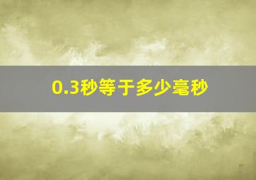 0.3秒等于多少毫秒