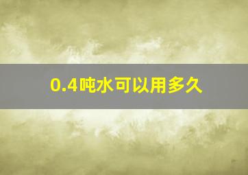 0.4吨水可以用多久