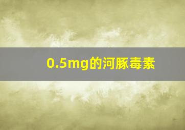 0.5mg的河豚毒素