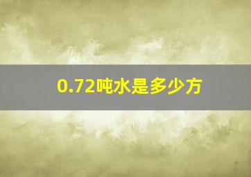 0.72吨水是多少方