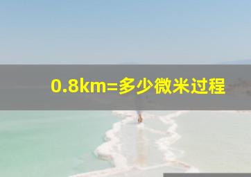 0.8km=多少微米过程