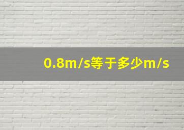 0.8m/s等于多少m/s