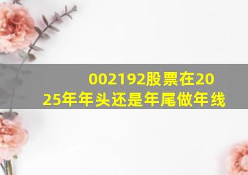 002192股票在2025年年头还是年尾做年线