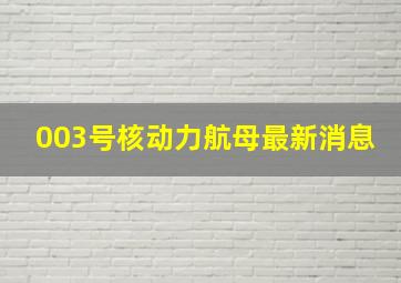 003号核动力航母最新消息