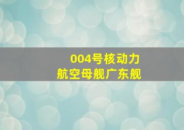 004号核动力航空母舰广东舰