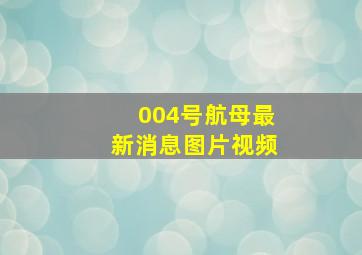 004号航母最新消息图片视频