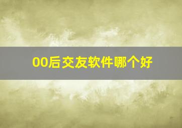 00后交友软件哪个好