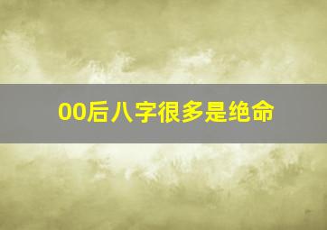 00后八字很多是绝命