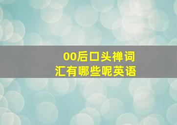 00后口头禅词汇有哪些呢英语