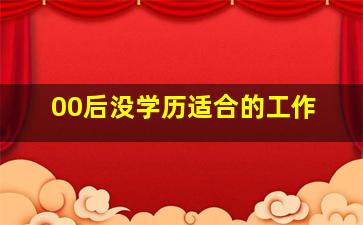 00后没学历适合的工作