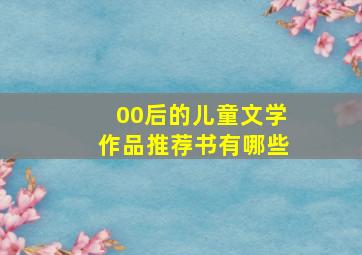 00后的儿童文学作品推荐书有哪些