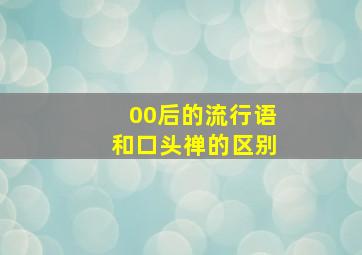 00后的流行语和口头禅的区别