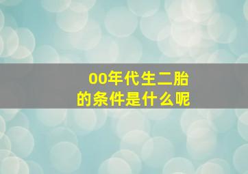 00年代生二胎的条件是什么呢