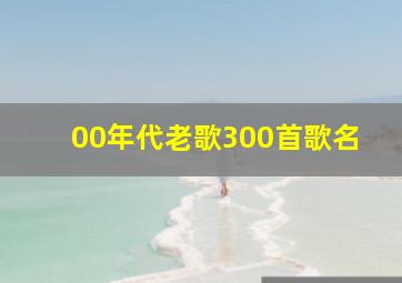 00年代老歌300首歌名