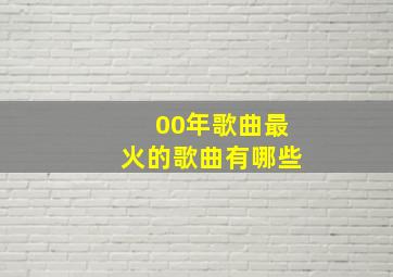 00年歌曲最火的歌曲有哪些