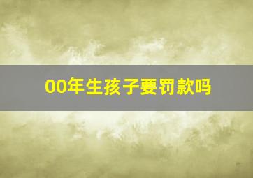 00年生孩子要罚款吗