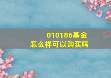 010186基金怎么样可以购买吗