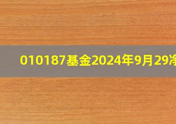 010187基金2024年9月29净值