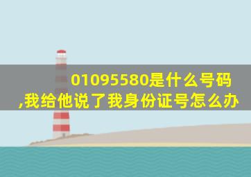 01095580是什么号码,我给他说了我身份证号怎么办