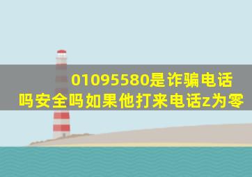 01095580是诈骗电话吗安全吗如果他打来电话z为零