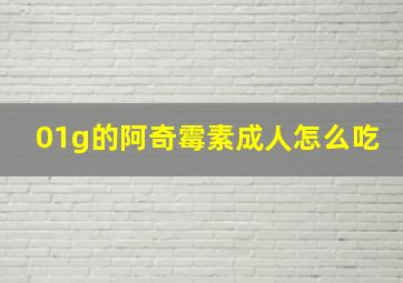 01g的阿奇霉素成人怎么吃