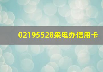 02195528来电办信用卡