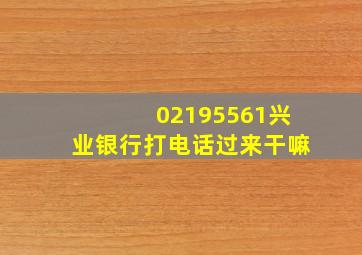 02195561兴业银行打电话过来干嘛