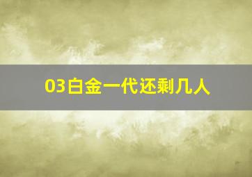 03白金一代还剩几人