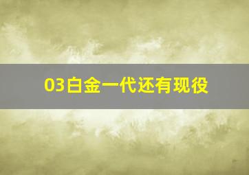 03白金一代还有现役