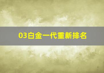 03白金一代重新排名