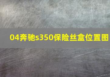 04奔驰s350保险丝盒位置图