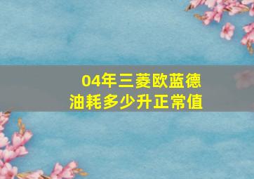 04年三菱欧蓝德油耗多少升正常值