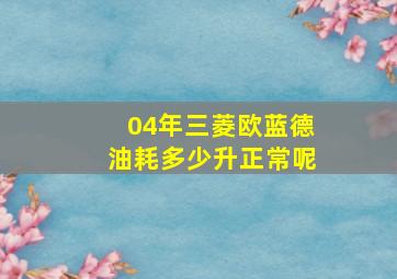 04年三菱欧蓝德油耗多少升正常呢