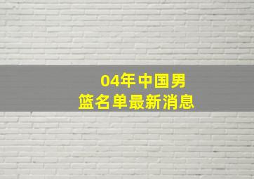 04年中国男篮名单最新消息